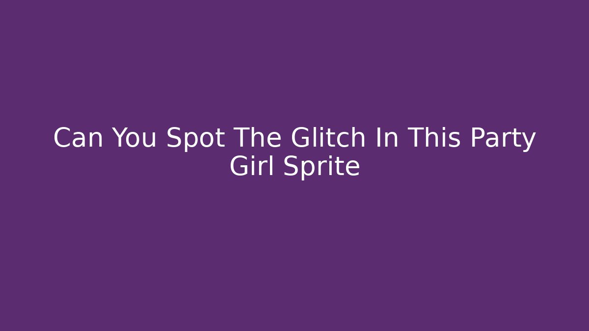 Can You Spot The Glitch In This Party Girl Sprite