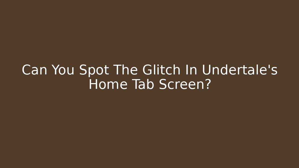 Can You Spot The Glitch In Undertale's Home Tab Screen?