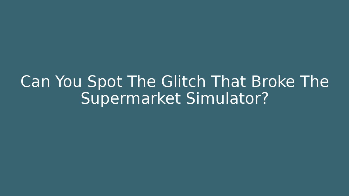 Can You Spot The Glitch That Broke The Supermarket Simulator?