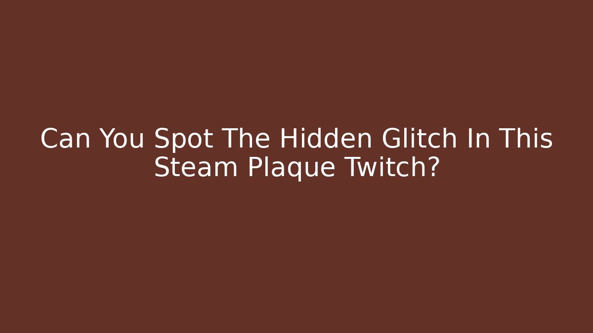 Can You Spot The Hidden Glitch In This Steam Plaque Twitch?