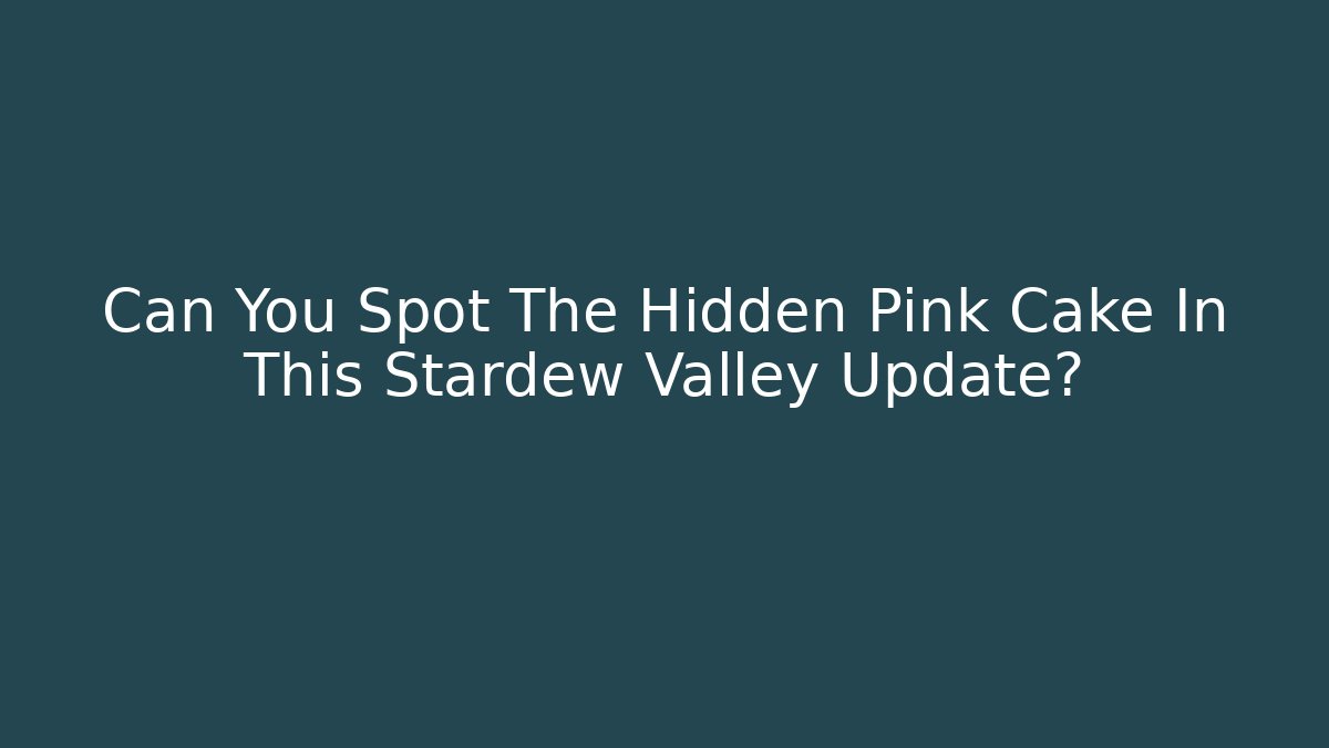 Can You Spot The Hidden Pink Cake In This Stardew Valley Update?