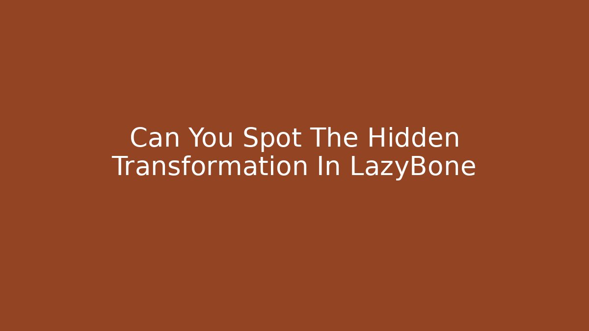 Can You Spot The Hidden Transformation In LazyBone