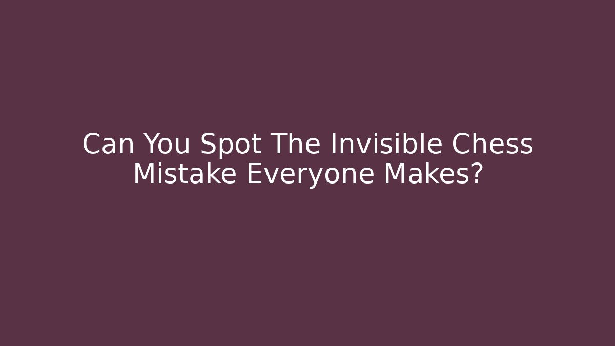 Can You Spot The Invisible Chess Mistake Everyone Makes?