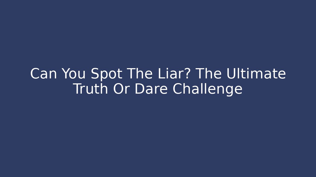 Can You Spot The Liar? The Ultimate Truth Or Dare Challenge