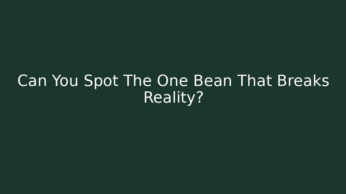 Can You Spot The One Bean That Breaks Reality?