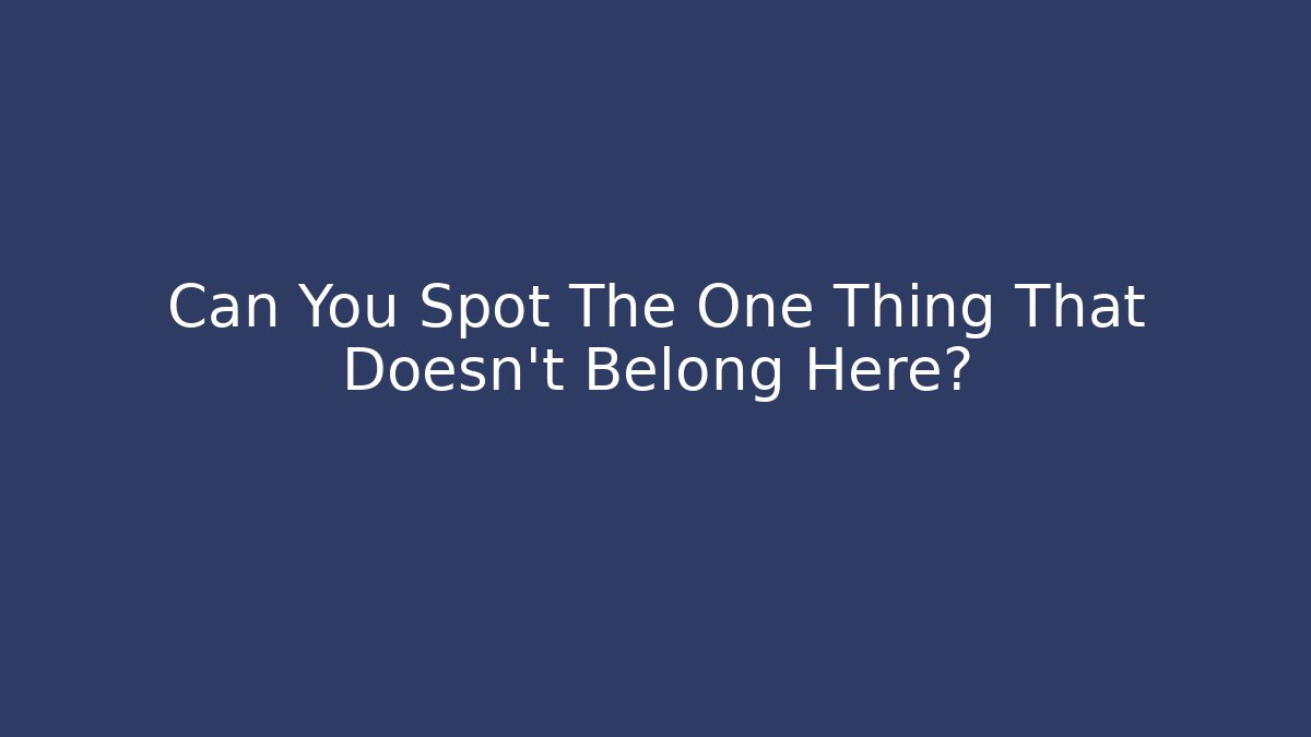 Can You Spot The One Thing That Doesn't Belong Here?
