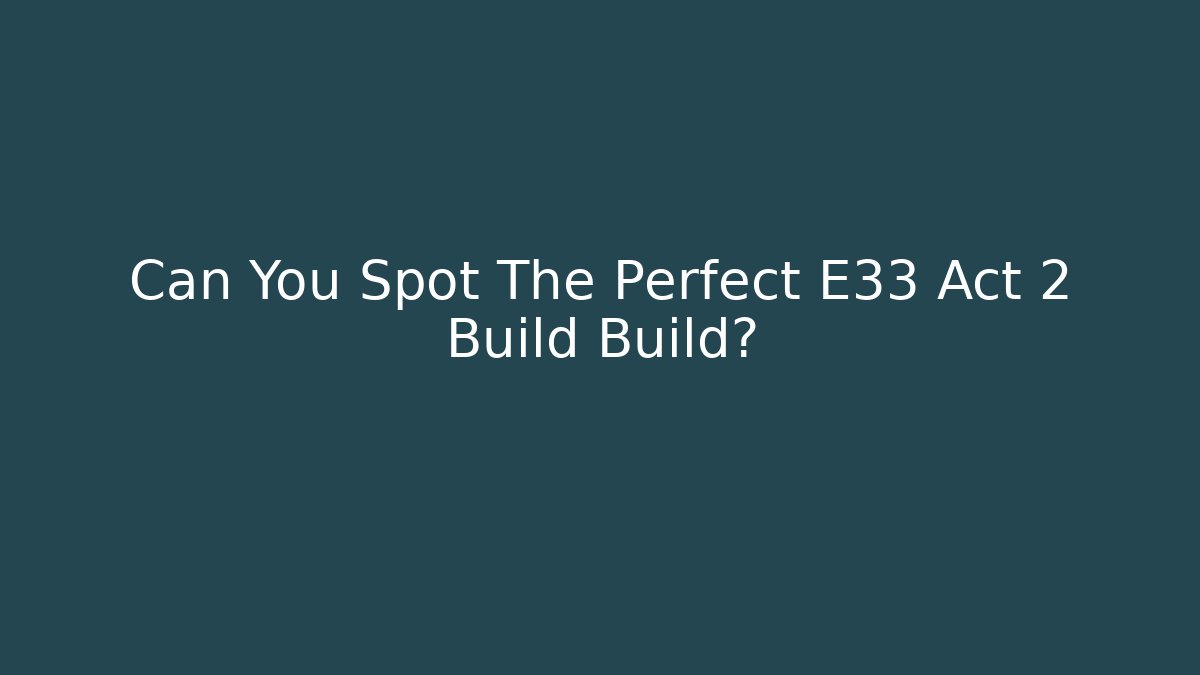 Can You Spot The Perfect E33 Act 2 Build Build?