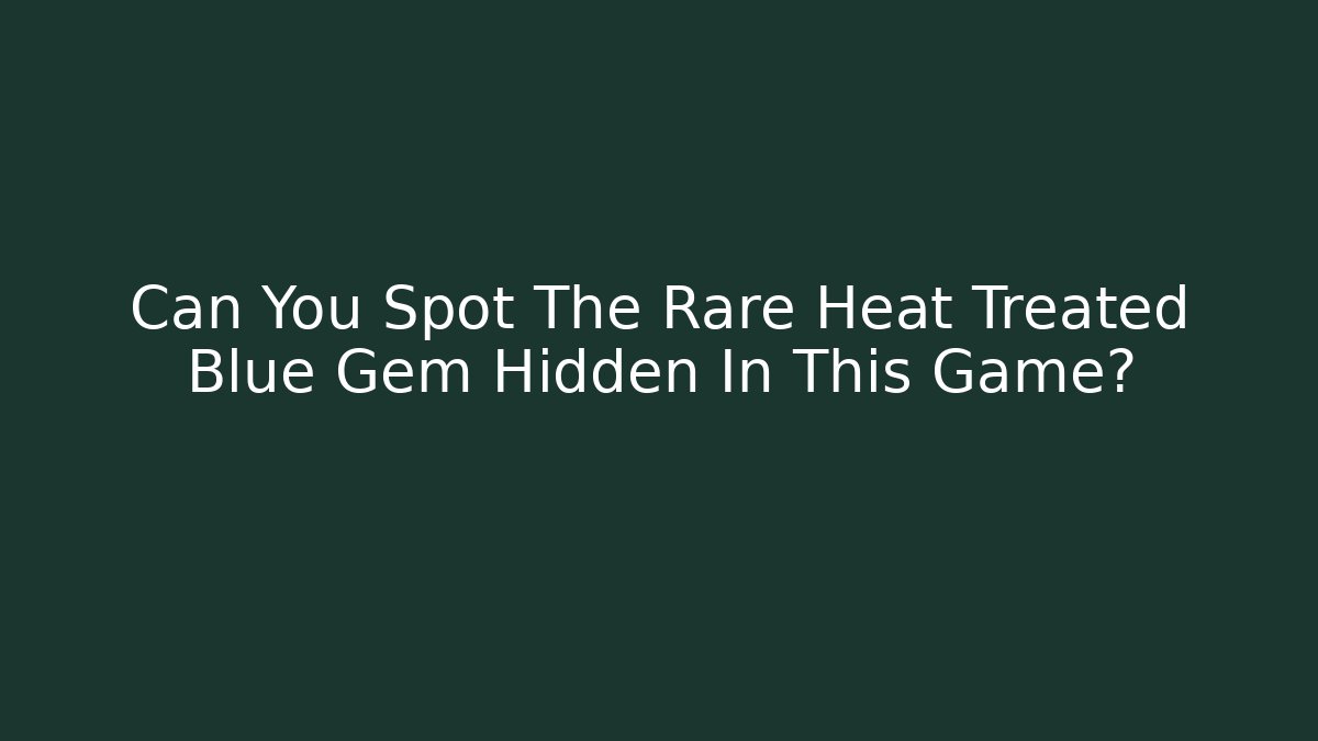 Can You Spot The Rare Heat Treated Blue Gem Hidden In This Game?