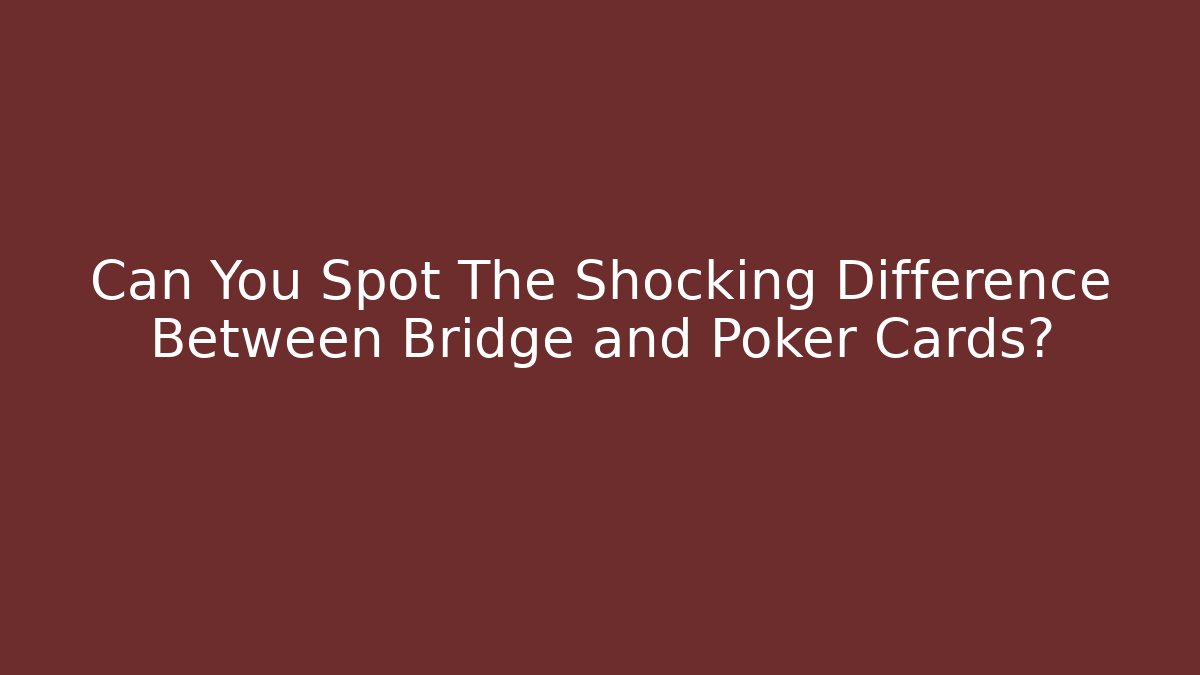 Can You Spot The Shocking Difference Between Bridge and Poker Cards?