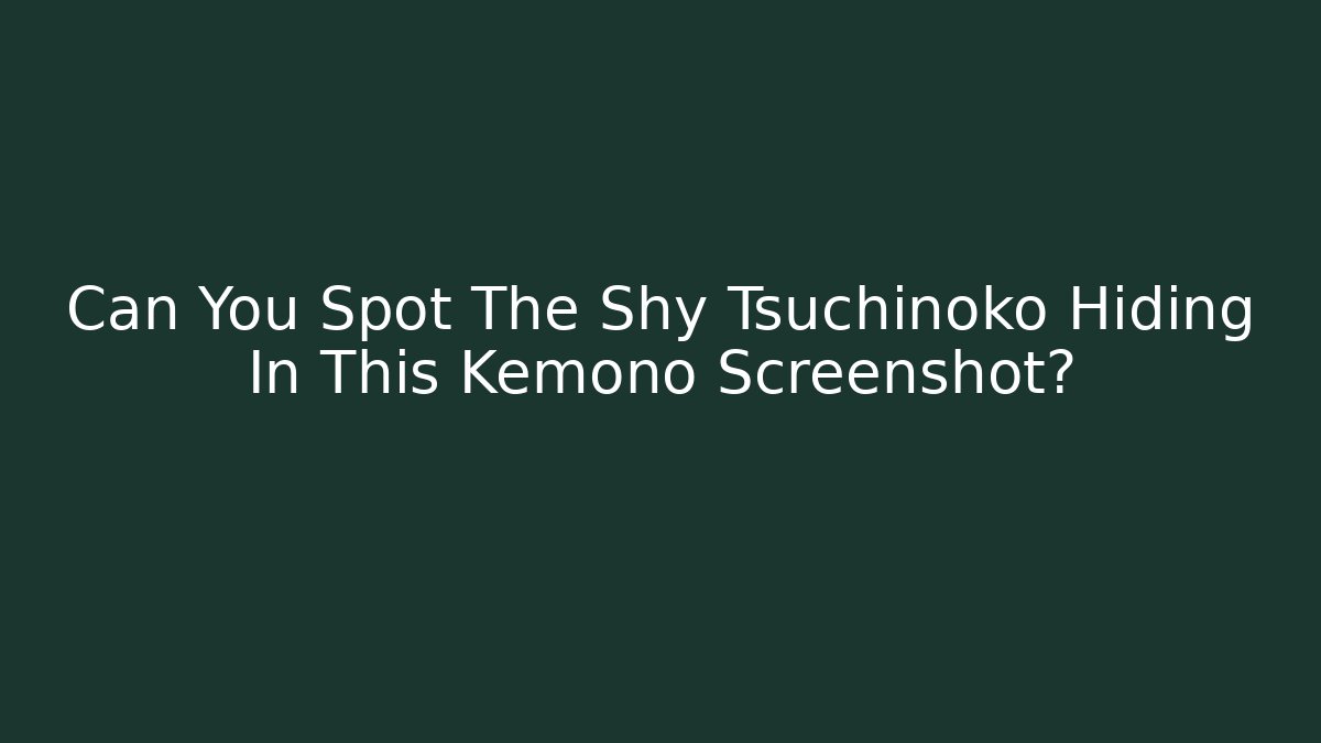 Can You Spot The Shy Tsuchinoko Hiding In This Kemono Screenshot?