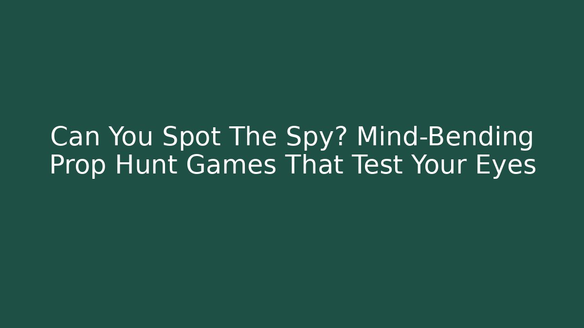 Can You Spot The Spy? Mind-Bending Prop Hunt Games That Test Your Eyes