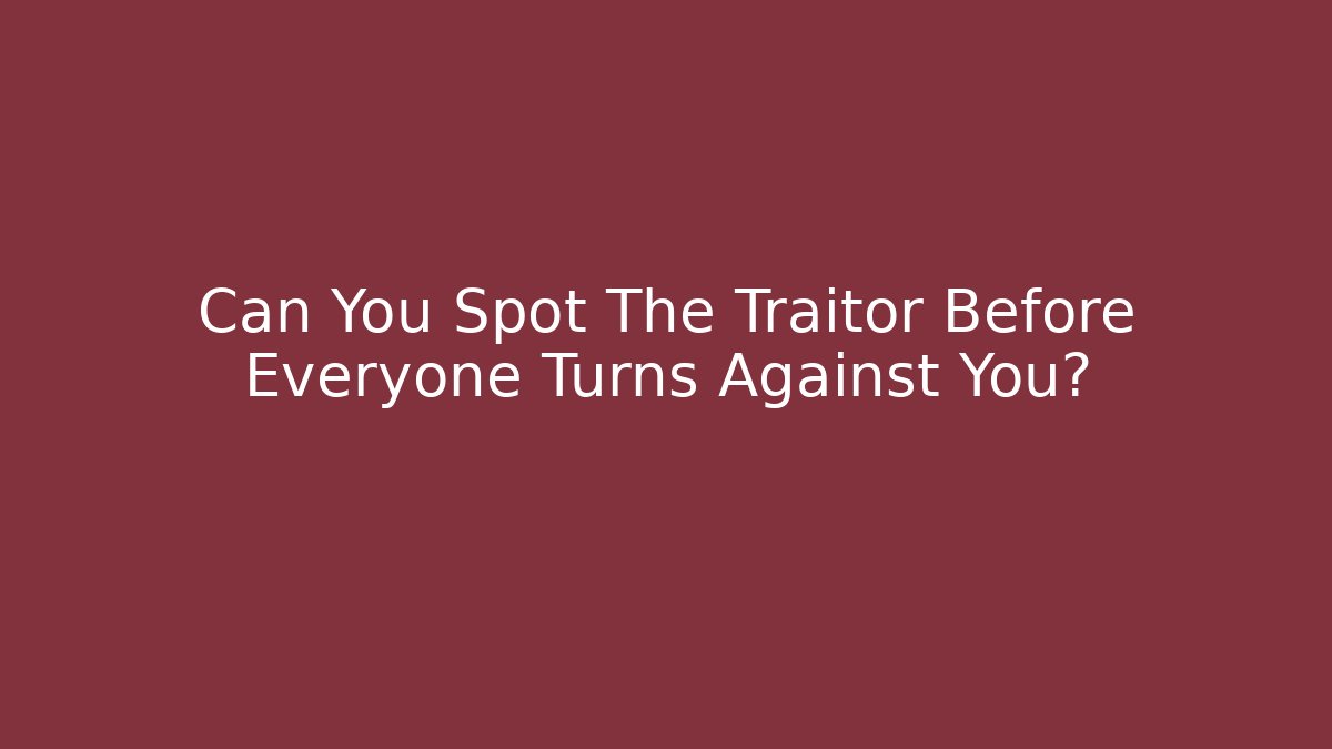 Can You Spot The Traitor Before Everyone Turns Against You?