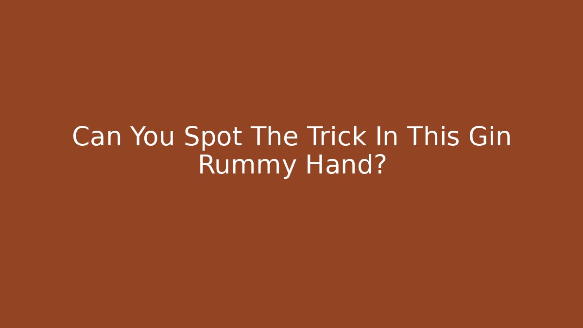 Can You Spot The Trick In This Gin Rummy Hand?