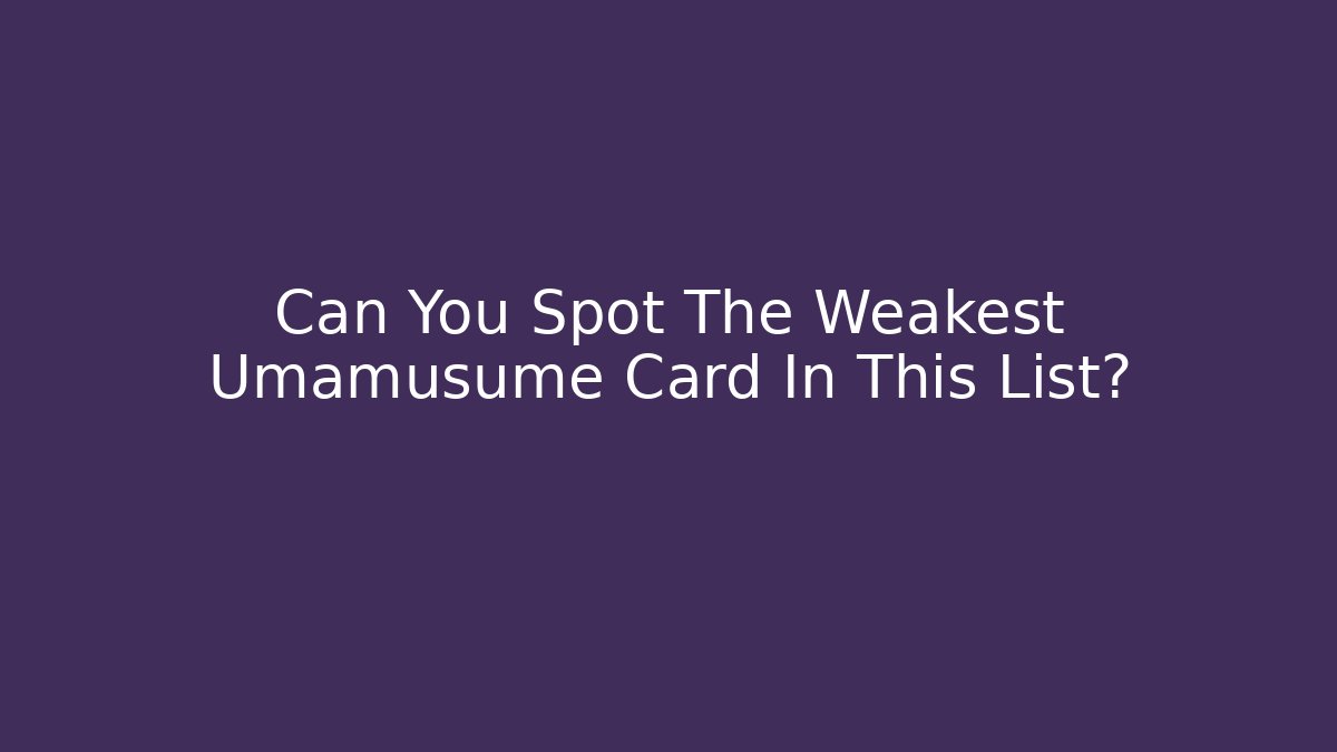 Can You Spot The Weakest Umamusume Card In This List?
