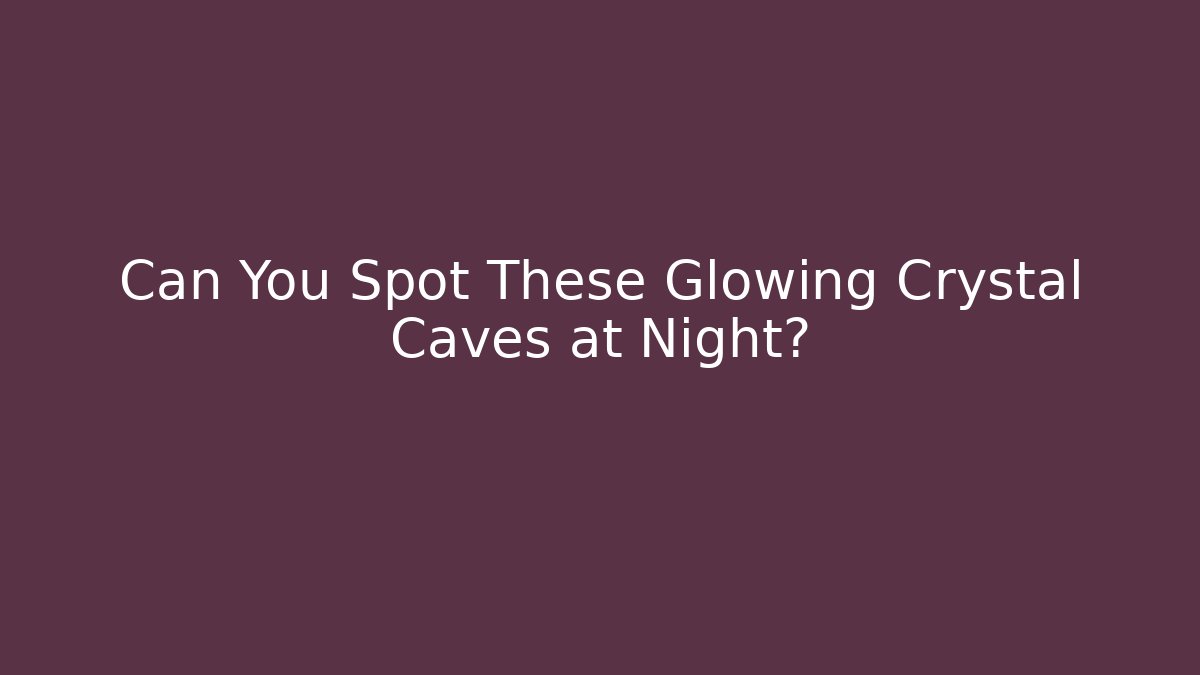 Can You Spot These Glowing Crystal Caves at Night?