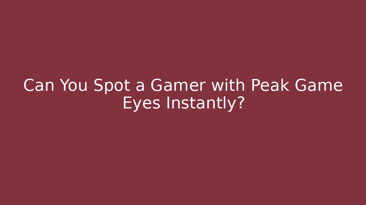 Can You Spot a Gamer with Peak Game Eyes Instantly?