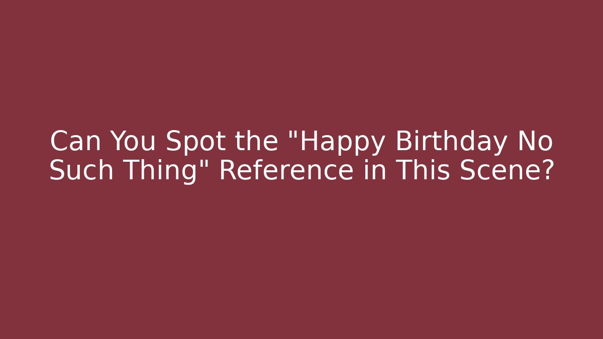 Can You Spot the "Happy Birthday No Such Thing" Reference in This Scene?