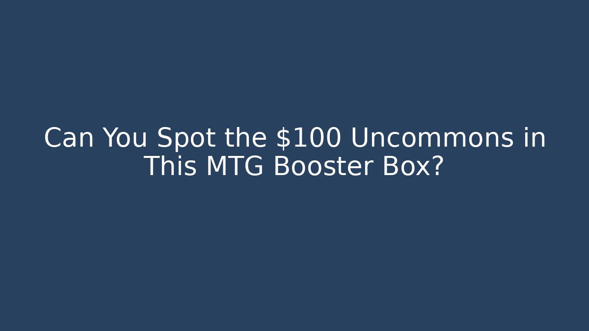 Can You Spot the $100+ Uncommons in This MTG Booster Box?
