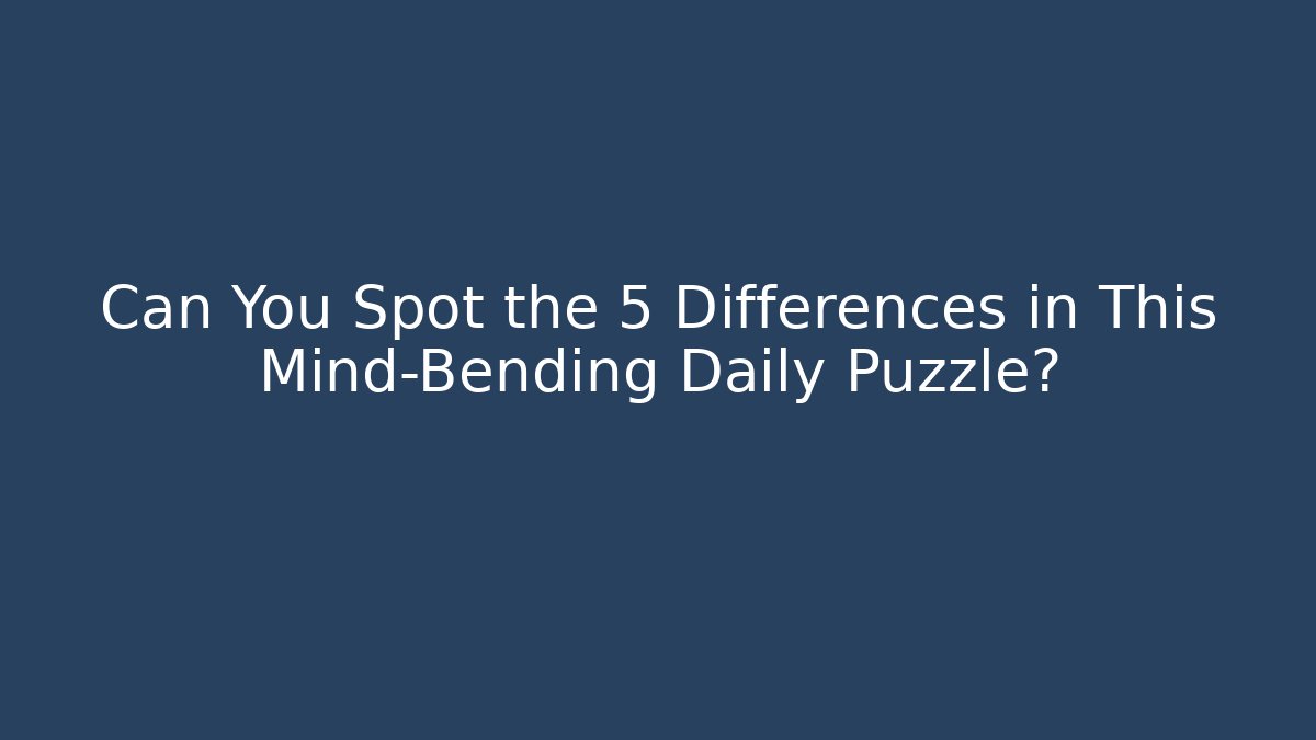 Can You Spot the 5 Differences in This Mind-Bending Daily Puzzle?