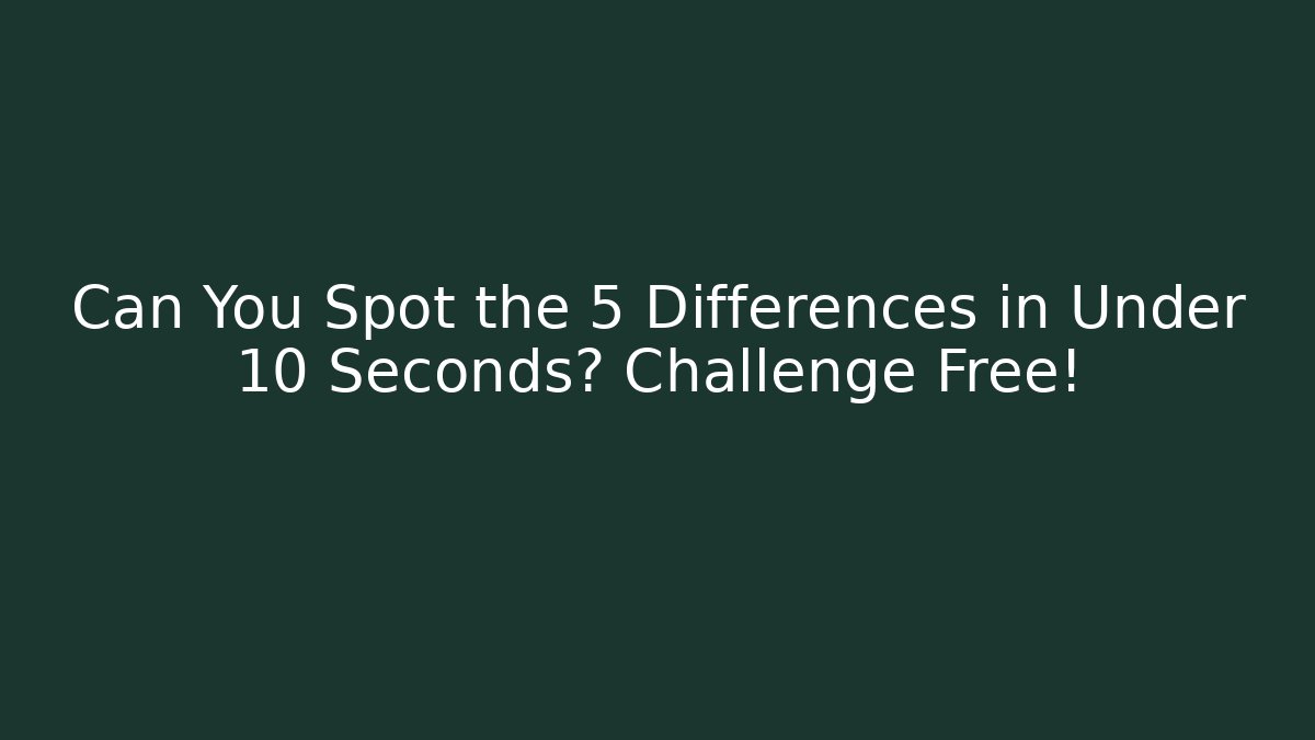 Can You Spot the 5 Differences in Under 10 Seconds? Challenge Free!