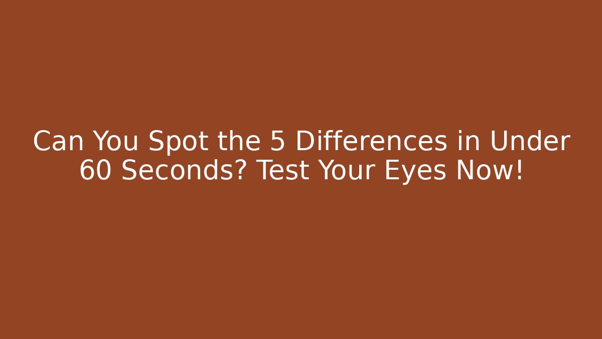 Can You Spot the 5 Differences in Under 60 Seconds? Test Your Eyes Now!