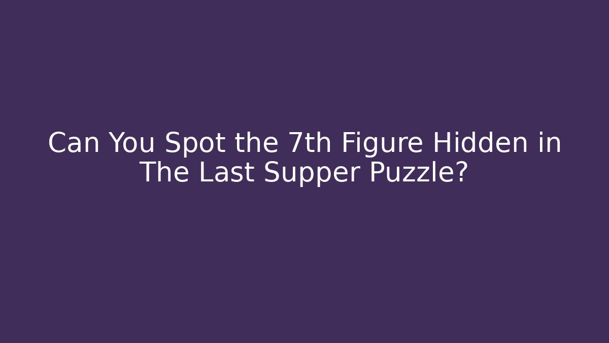 Can You Spot the 7th Figure Hidden in The Last Supper Puzzle?