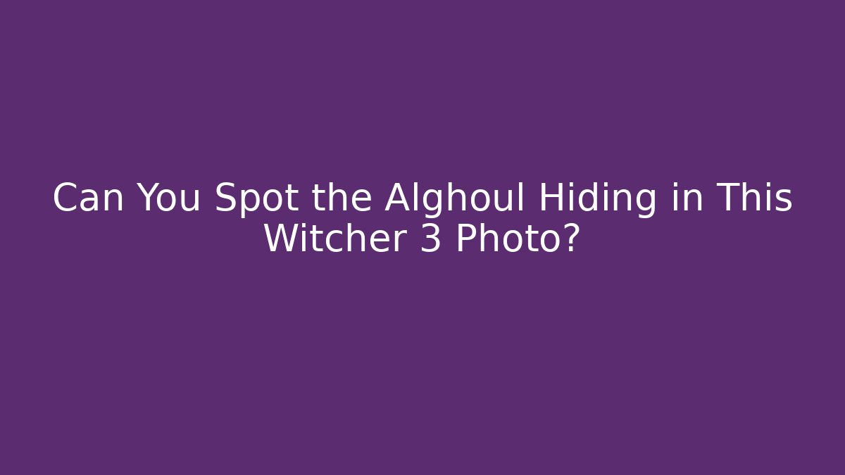 Can You Spot the Alghoul Hiding in This Witcher 3 Photo?