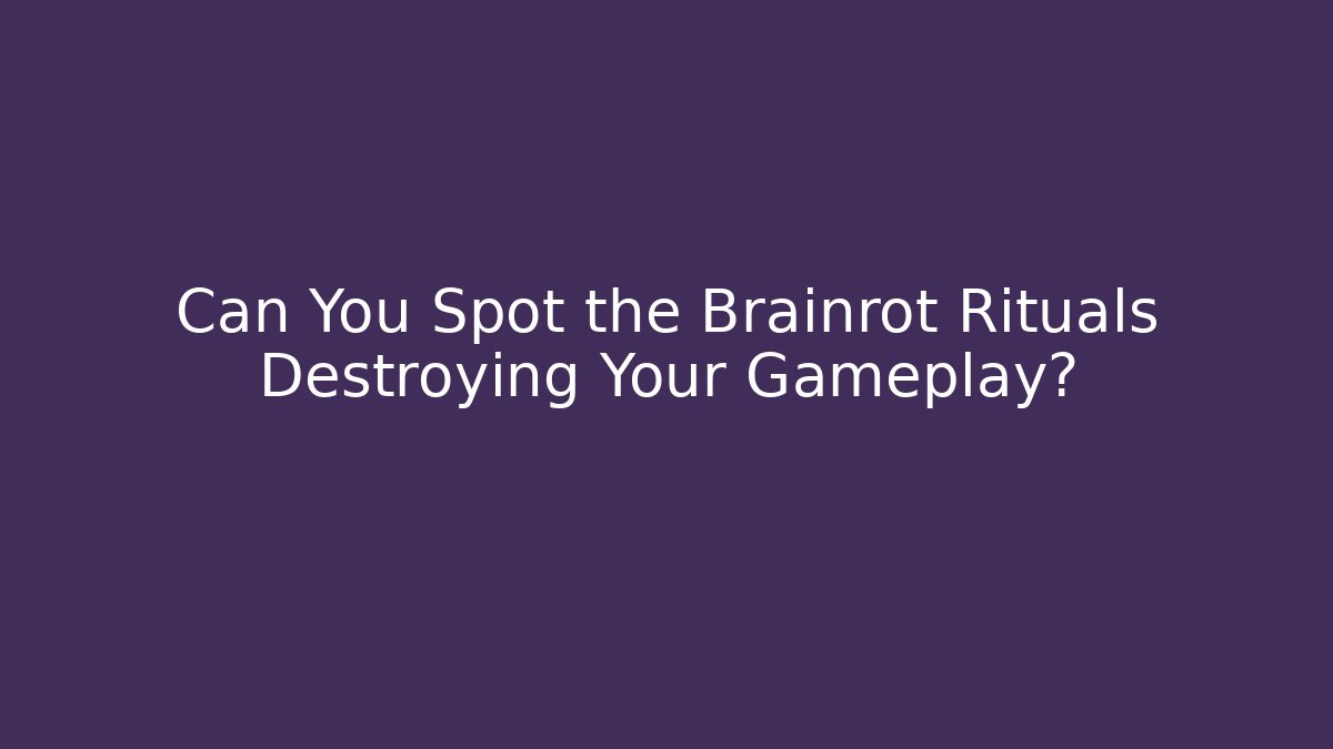 Can You Spot the Brainrot Rituals Destroying Your Gameplay?