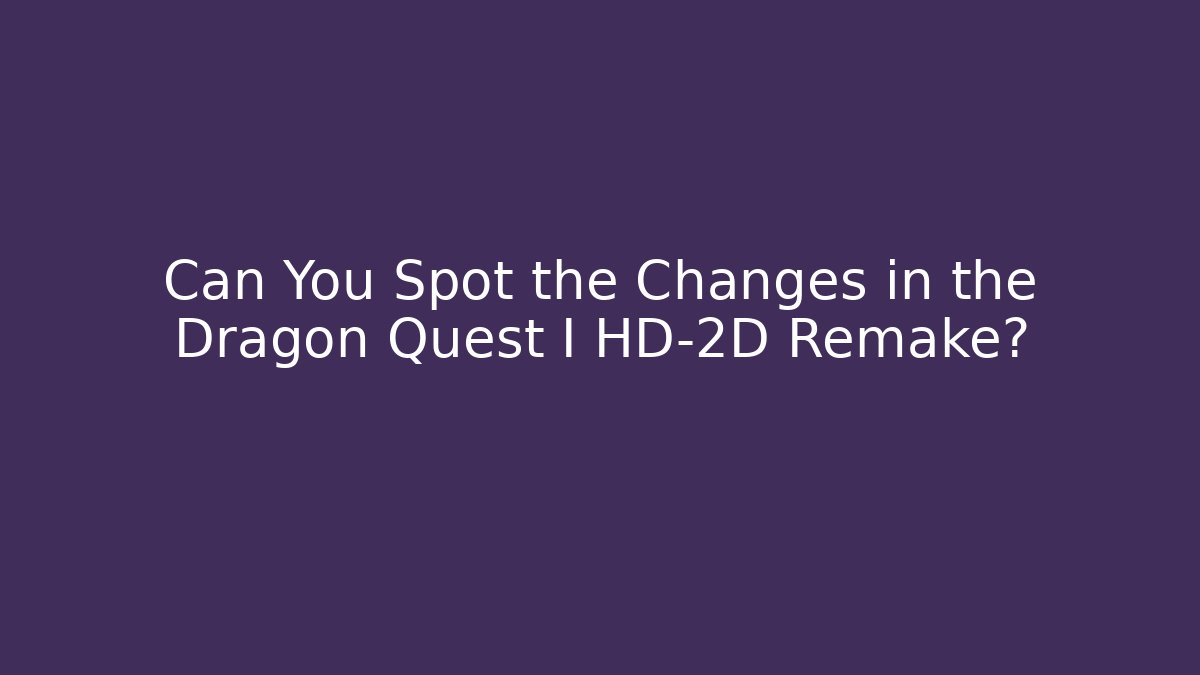 Can You Spot the Changes in the Dragon Quest I HD-2D Remake?