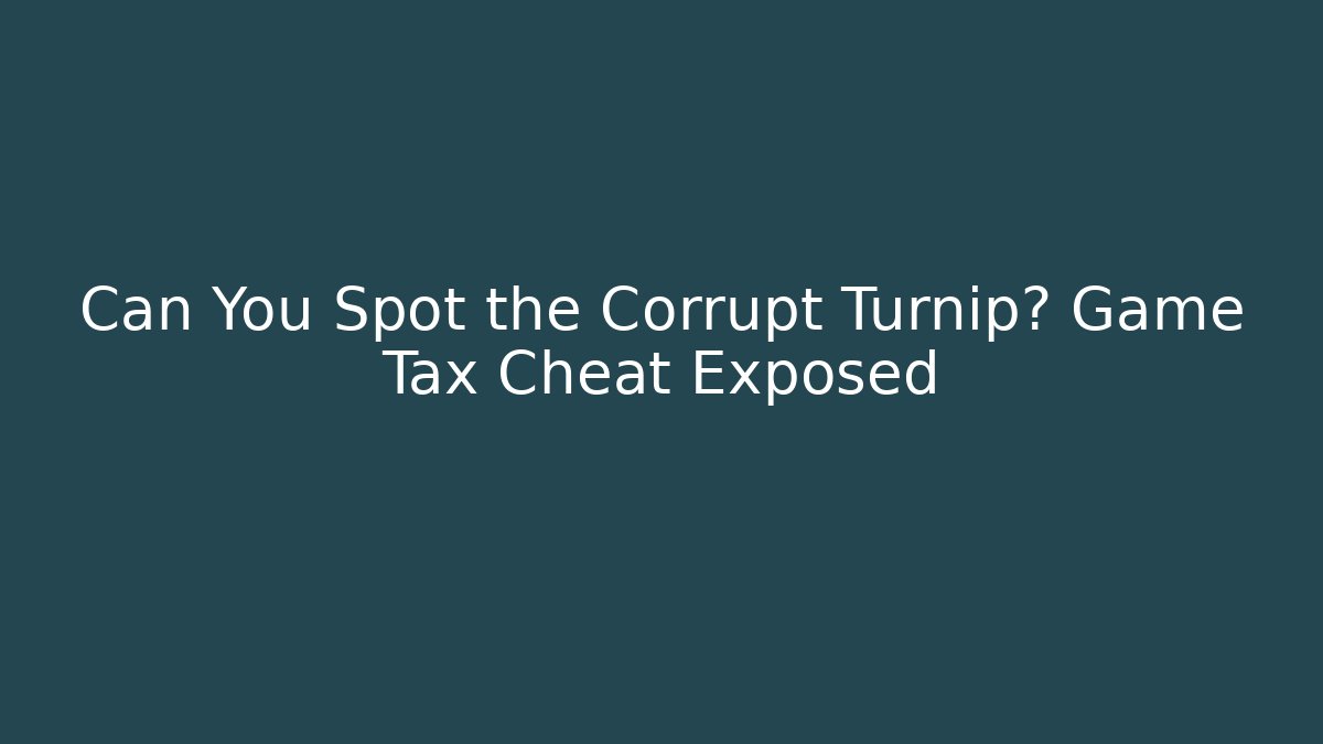 Can You Spot the Corrupt Turnip? Game Tax Cheat Exposed