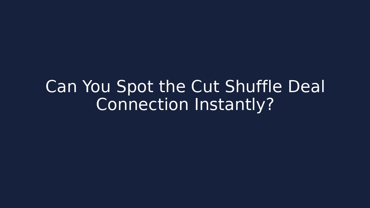 Can You Spot the Cut Shuffle Deal Connection Instantly?