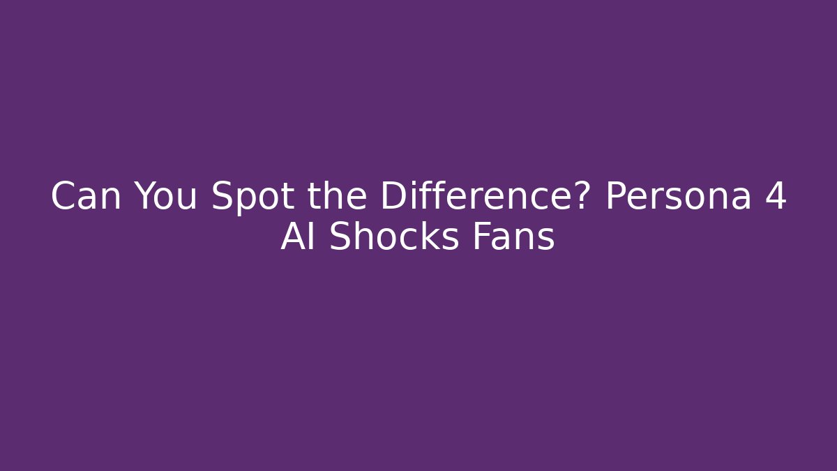 Can You Spot the Difference? Persona 4 AI Shocks Fans