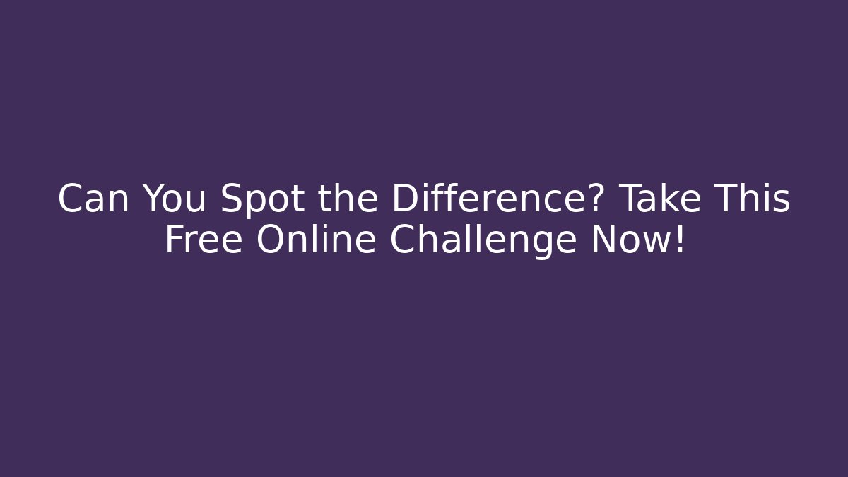 Can You Spot the Difference? Take This Free Online Challenge Now!