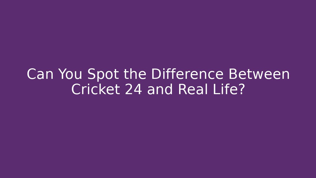 Can You Spot the Difference Between Cricket 24 and Real Life?