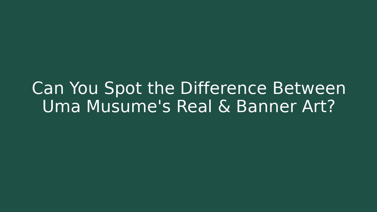 Can You Spot the Difference Between Uma Musume's Real & Banner Art?