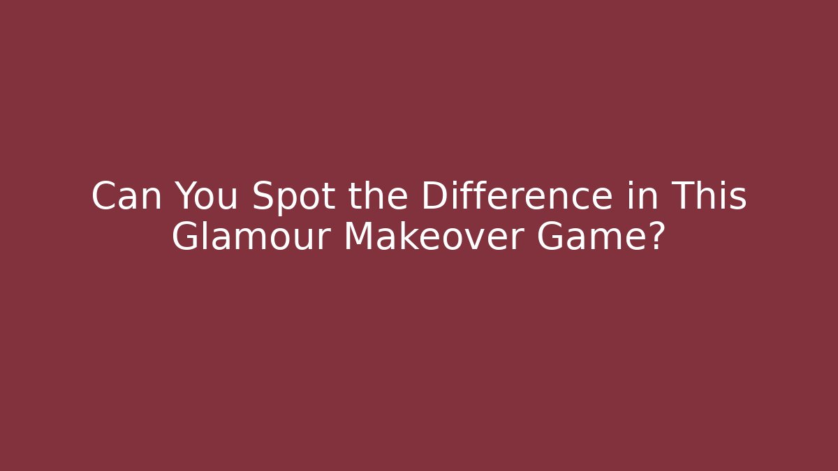 Can You Spot the Difference in This Glamour Makeover Game? - Critter Realm
