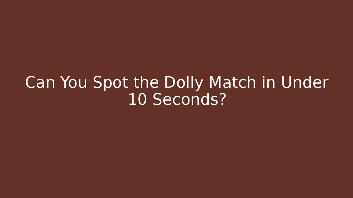 Can You Spot the Dolly Match in Under 10 Seconds?