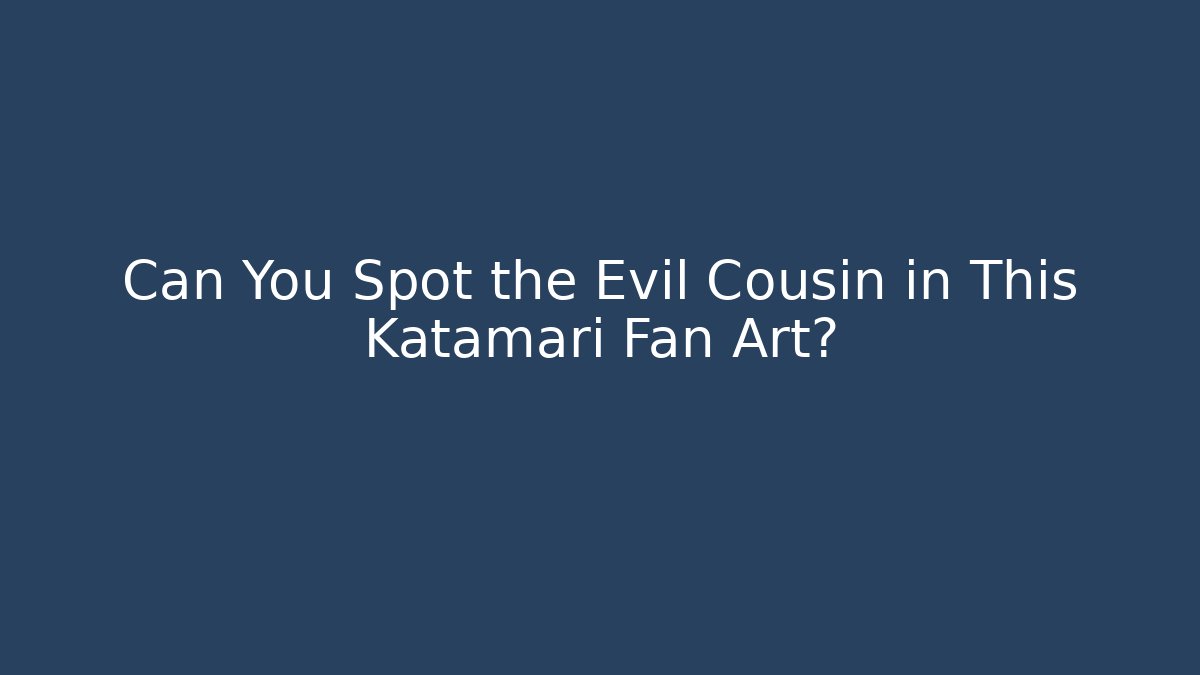 Can You Spot the Evil Cousin in This Katamari Fan Art?