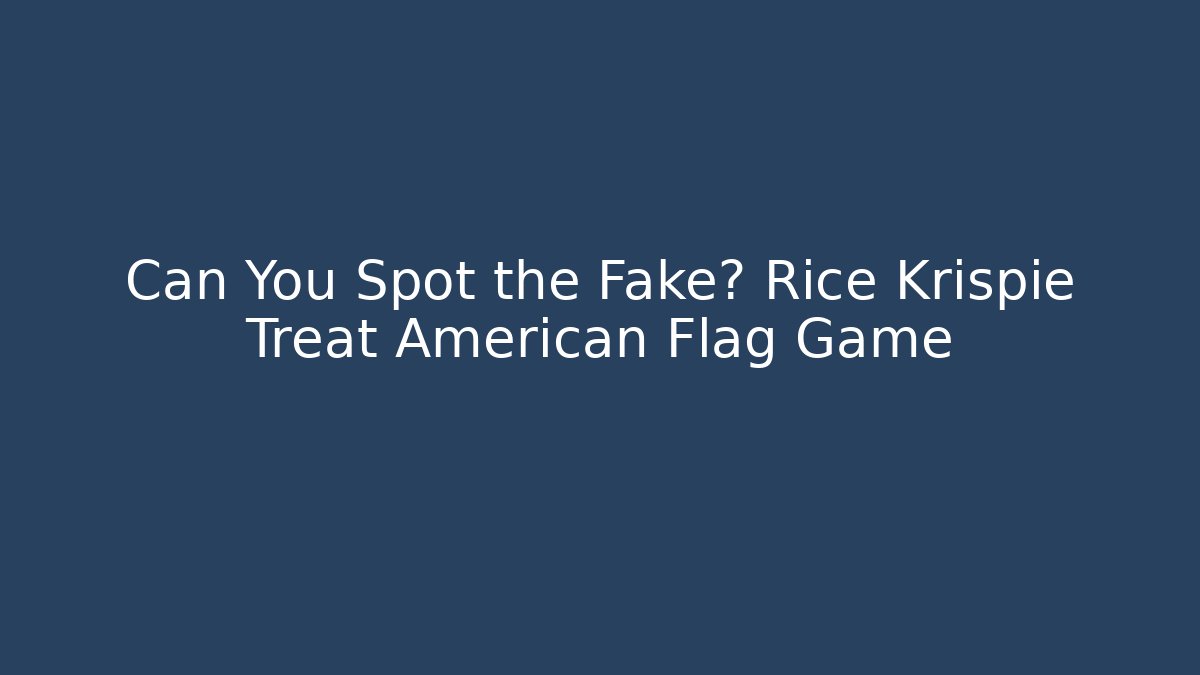 Can You Spot the Fake? Rice Krispie Treat American Flag Game