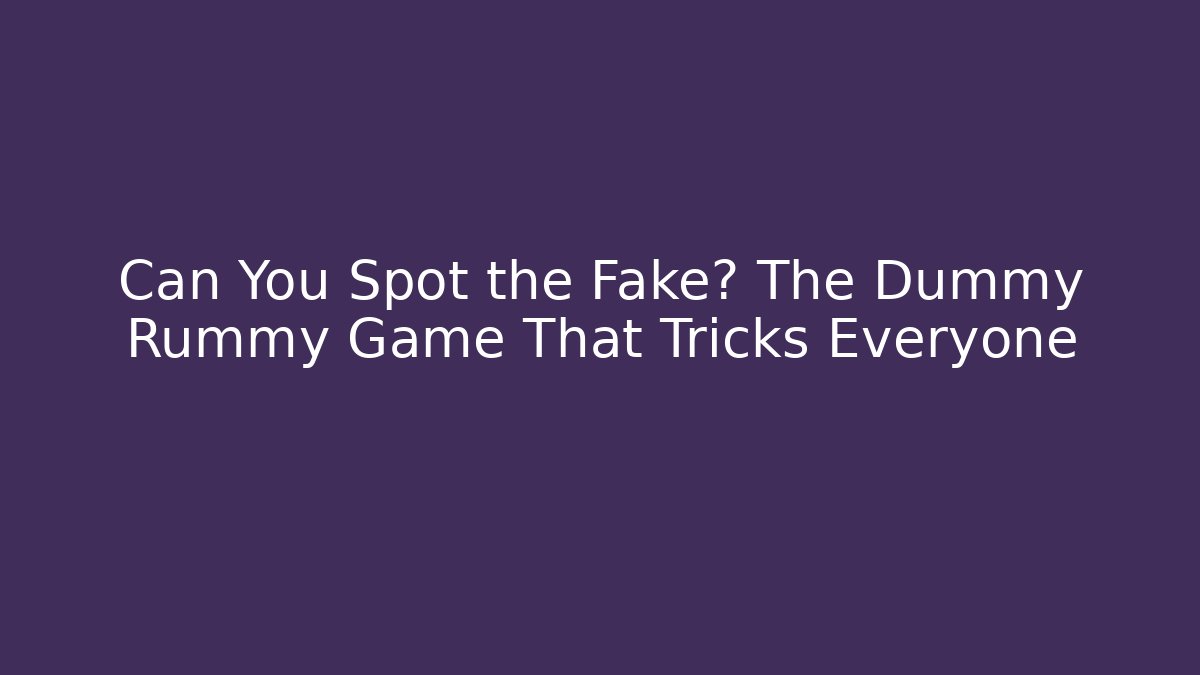 Can You Spot the Fake? The Dummy Rummy Game That Tricks Everyone