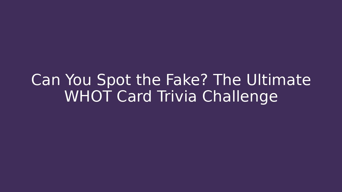 Can You Spot the Fake? The Ultimate WHOT Card Trivia Challenge