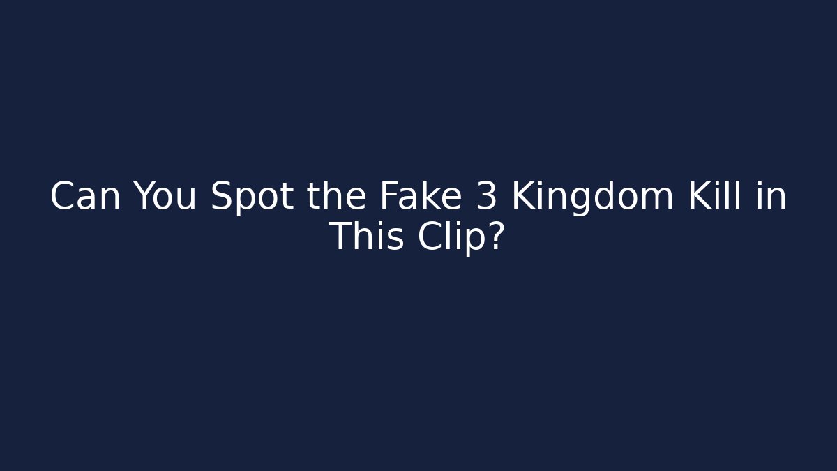 Can You Spot the Fake 3 Kingdom Kill in This Clip?