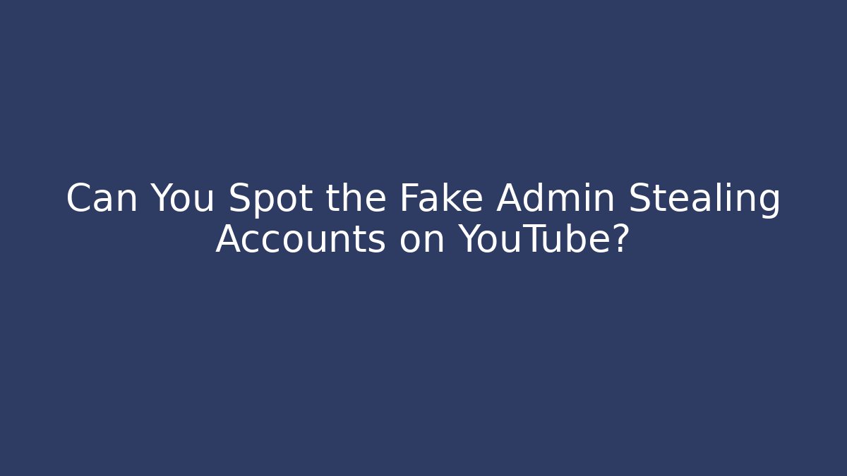 Can You Spot the Fake Admin Stealing Accounts on YouTube?