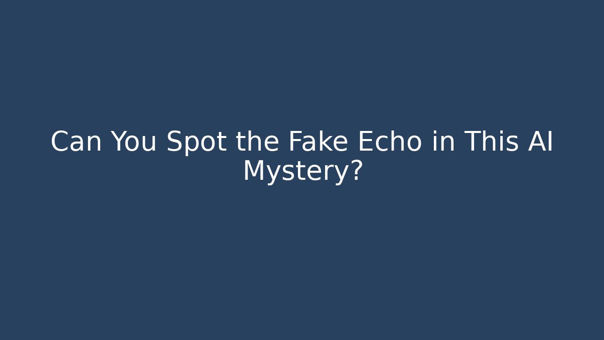 Can You Spot the Fake Echo in This AI Mystery?