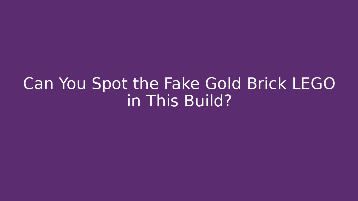 Can You Spot the Fake Gold Brick LEGO in This Build?
