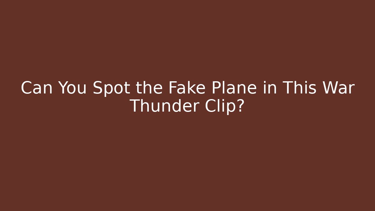 Can You Spot the Fake Plane in This War Thunder Clip? - Critter Realm