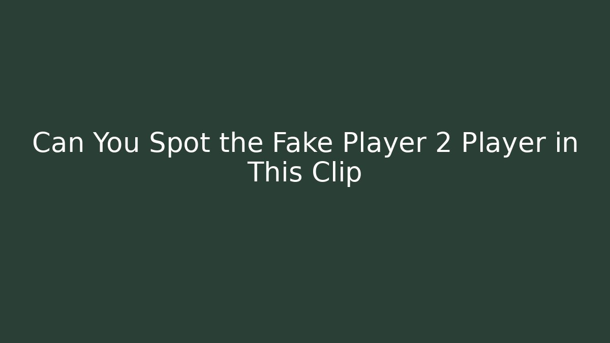Can You Spot the Fake Player 2 Player in This Clip