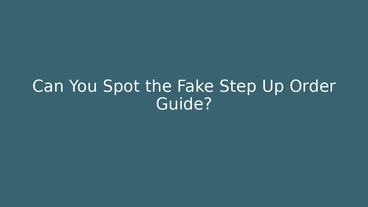 Can You Spot the Fake Step Up Order Guide?