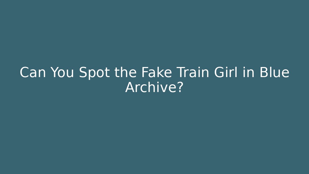 Can You Spot the Fake Train Girl in Blue Archive?