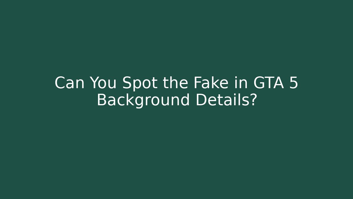 Can You Spot the Fake in GTA 5 Background Details?
